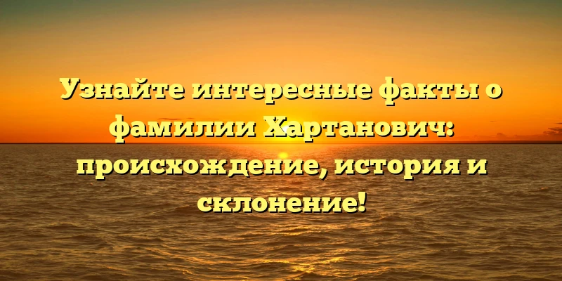 Узнайте интересные факты о фамилии Хартанович: происхождение, история и склонение! Узнайте интересные факты о фамилии Хартанович: происхождение, история и склонение!