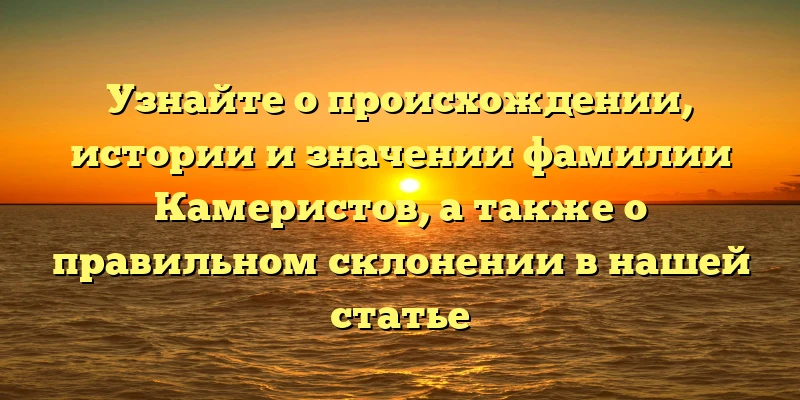 Узнайте о происхождении, истории и значении фамилии Камеристов, а также о правильном склонении в нашей статье Узнайте о происхождении, истории и значении фамилии Камеристов, а также о правильном склонении в нашей статье