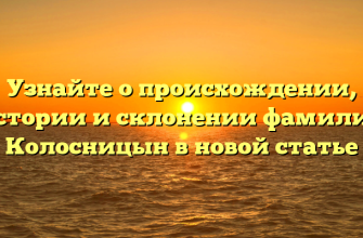 Узнайте о происхождении, истории и склонении фамилии Колосницын в новой статье