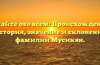 Узнайте обо всем: Происхождение, история, значение и склонение фамилии Мусикян.