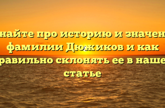 Узнайте про историю и значение фамилии Дюжиков и как правильно склонять ее в нашей статье