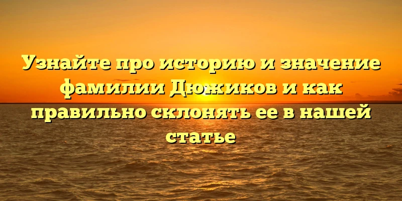 Узнайте про историю и значение фамилии Дюжиков и как правильно склонять ее в нашей статье Узнайте про историю и значение фамилии Дюжиков и как правильно склонять ее в нашей статье
