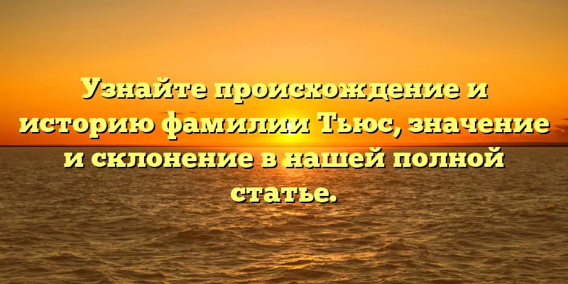 Узнайте происхождение и историю фамилии Тьюс, значение и склонение в нашей полной статье.