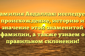 Фамилия Абдаллах: исследуем происхождение, историю и значение этой знаменитой фамилии, а также узнаем о правильном склонении!