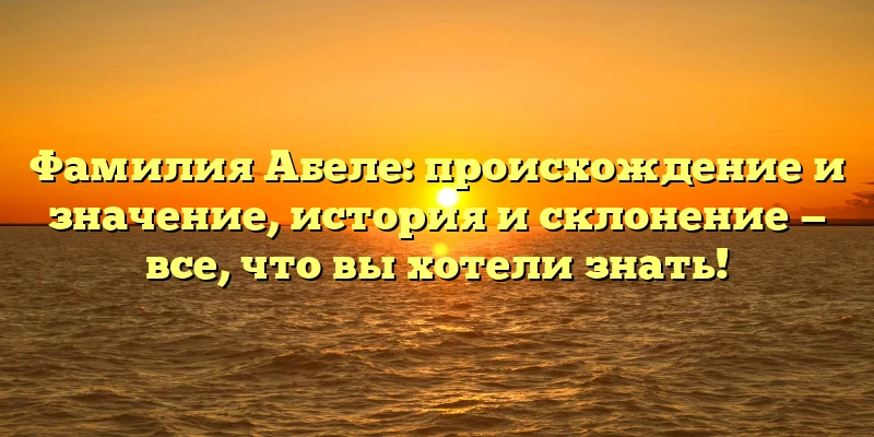 Фамилия Абеле: происхождение и значение, история и склонение — все, что вы хотели знать! Фамилия Абеле: происхождение и значение, история и склонение — все, что вы хотели знать!