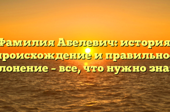 Фамилия Абелевич: история, происхождение и правильное склонение – все, что нужно знать!