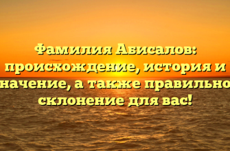 Фамилия Абисалов: происхождение, история и значение, а также правильное склонение для вас!