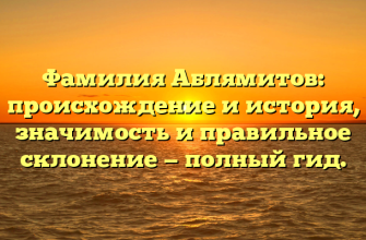 Фамилия Аблямитов: происхождение и история, значимость и правильное склонение — полный гид.