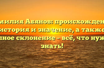 Фамилия Абянов: происхождение, история и значение, а также полное склонение – всё, что нужно знать!