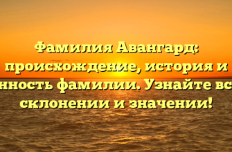 Фамилия Авангард: происхождение, история и ценность фамилии. Узнайте все о склонении и значении!