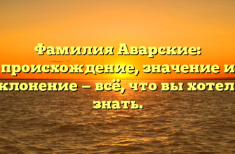 Фамилия Аварские: происхождение, значение и склонение — всё, что вы хотели знать.