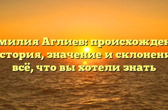 Фамилия Аглиев: происхождение и история, значение и склонение — всё, что вы хотели знать