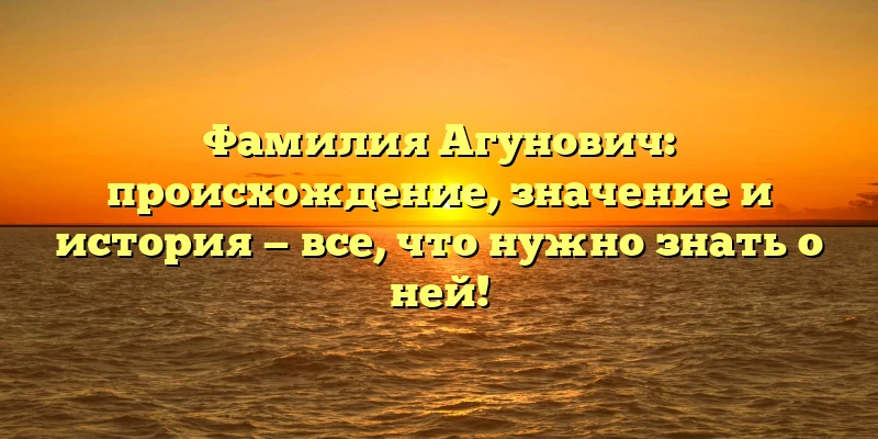 Фамилия Агунович: происхождение, значение и история — все, что нужно знать о ней! Фамилия Агунович: происхождение, значение и история — все, что нужно знать о ней!