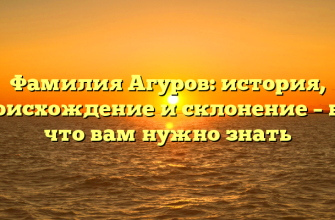 Фамилия Агуров: история, происхождение и склонение – все, что вам нужно знать