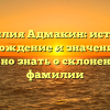 Фамилия Адмакин: история, происхождение и значение – все, что нужно знать о склонении этой фамилии