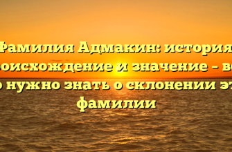 Фамилия Адмакин: история, происхождение и значение – все, что нужно знать о склонении этой фамилии