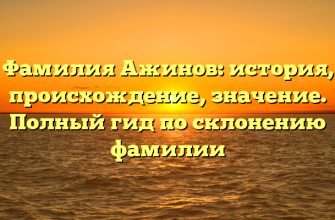 Фамилия Ажинов: история, происхождение, значение. Полный гид по склонению фамилии