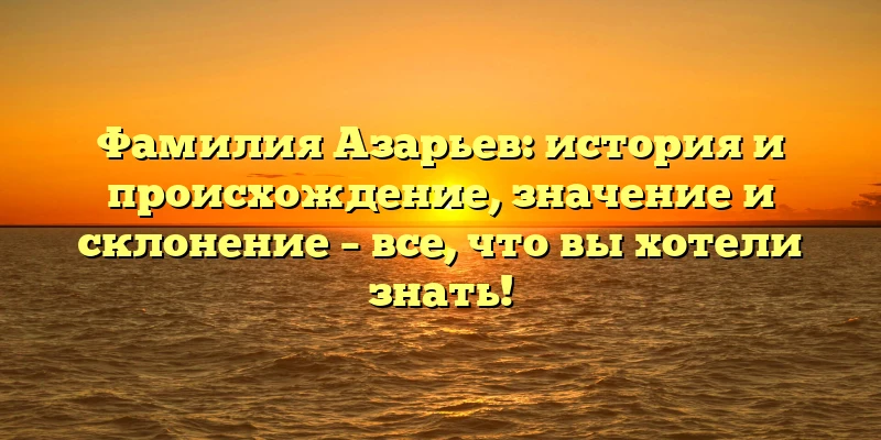 Фамилия Азарьев: история и происхождение, значение и склонение – все, что вы хотели знать! Фамилия Азарьев: история и происхождение, значение и склонение – все, что вы хотели знать!