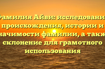 Фамилия Айви: исследование происхождения, истории и значимости фамилии, а также склонение для грамотного использования