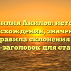 Фамилия Акилов: история происхождения, значение и правила склонения — SEO-заголовок для статьи.