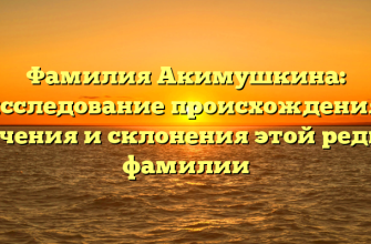 Фамилия Акимушкина: исследование происхождения, значения и склонения этой редкой фамилии