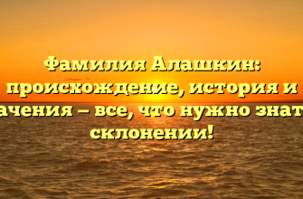 Фамилия Алашкин: происхождение, история и значения — все, что нужно знать о склонении!