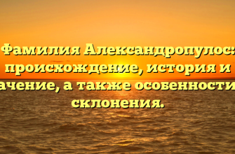 Фамилия Александропулос: происхождение, история и значение, а также особенности ее склонения. Фамилия Александропулос: происхождение, история и значение, а также особенности ее склонения.