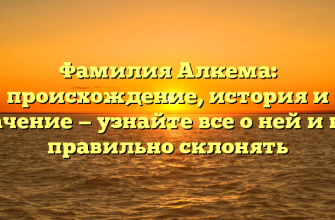 Фамилия Алкема: происхождение, история и значение — узнайте все о ней и как правильно склонять