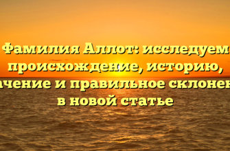 Фамилия Аллот: исследуем происхождение, историю, значение и правильное склонение в новой статье