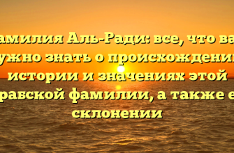 Фамилия Аль-Ради: все, что вам нужно знать о происхождении, истории и значениях этой арабской фамилии, а также ее склонении