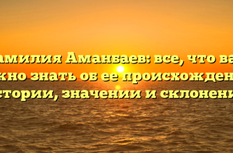 Фамилия Аманбаев: все, что вам нужно знать об ее происхождении, истории, значении и склонении
