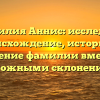 Фамилия Аннис: исследуем происхождение, историю и значение фамилии вместе с возможными склонениями