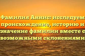 Фамилия Аннис: исследуем происхождение, историю и значение фамилии вместе с возможными склонениями Фамилия Аннис: исследуем происхождение, историю и значение фамилии вместе с возможными склонениями