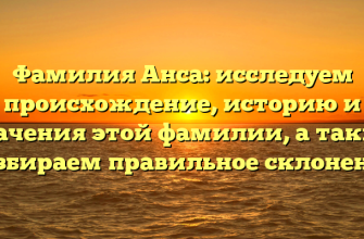 Фамилия Анса: исследуем происхождение, историю и значения этой фамилии, а также разбираем правильное склонение