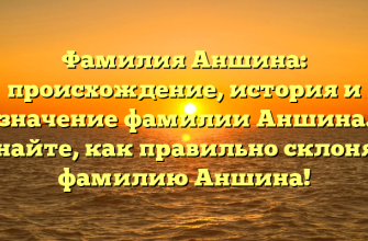 Фамилия Аншина: происхождение, история и значение фамилии Аншина. Узнайте, как правильно склонять фамилию Аншина! Фамилия Аншина: происхождение, история и значение фамилии Аншина. Узнайте, как правильно склонять фамилию Аншина!