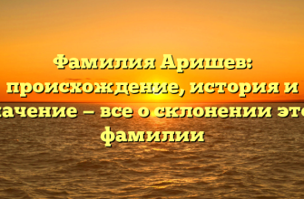 Фамилия Аришев: происхождение, история и значение — все о склонении этой фамилии Фамилия Аришев: происхождение, история и значение — все о склонении этой фамилии