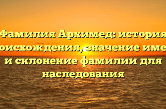 Фамилия Архимед: история происхождения, значение имени и склонение фамилии для наследования