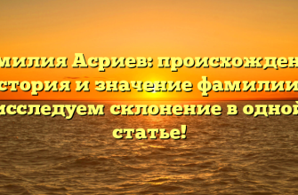 Фамилия Асриев: происхождение, история и значение фамилии — исследуем склонение в одной статье!