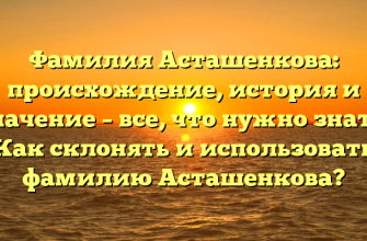 Фамилия Асташенкова: происхождение, история и значение – все, что нужно знать. Как склонять и использовать фамилию Асташенкова?