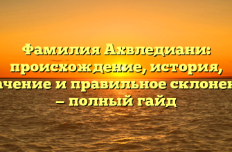 Фамилия Ахвледиани: происхождение, история, значение и правильное склонение — полный гайд Фамилия Ахвледиани: происхождение, история, значение и правильное склонение — полный гайд