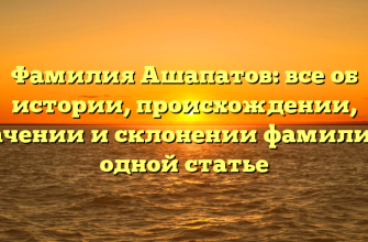 Фамилия Ашапатов: все об истории, происхождении, значении и склонении фамилии в одной статье