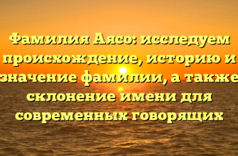 Фамилия Аясо: исследуем происхождение, историю и значение фамилии, а также склонение имени для современных говорящих