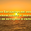 Фамилия Багдасарьян: исследуем происхождение и значение, узнаем об истории и склонении