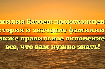 Фамилия Базоев: происхождение, история и значение фамилии, а также правильное склонение — все, что вам нужно знать!