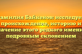 Фамилия Байкенов: исследуем происхождение, историю и значение этого редкого имени с подробным склонением