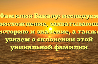 Фамилия Бакалу: исследуем происхождение, захватывающую историю и значение, а также узнаем о склонении этой уникальной фамилии