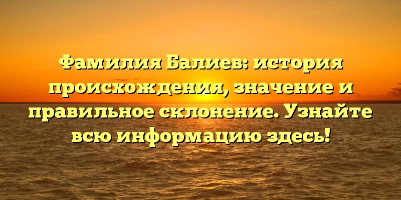 Фамилия Балиев: история происхождения, значение и правильное склонение. Узнайте всю информацию здесь! Фамилия Балиев: история происхождения, значение и правильное склонение. Узнайте всю информацию здесь!