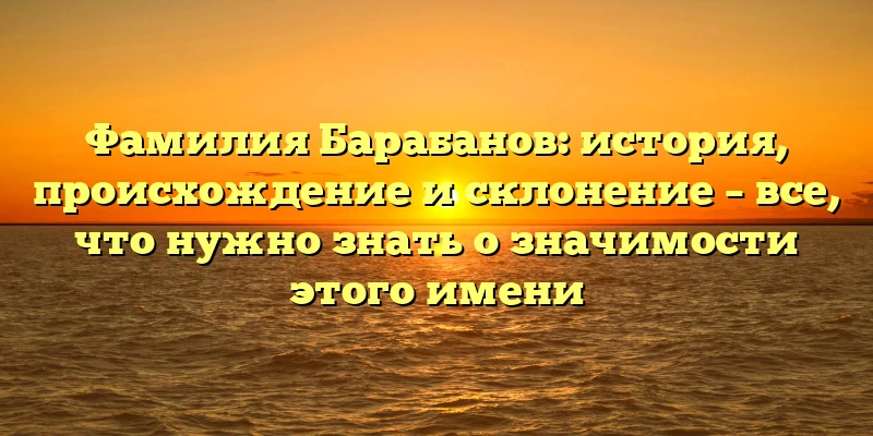 Фамилия Барабанов: история, происхождение и склонение – все, что нужно знать о значимости этого имени Фамилия Барабанов: история, происхождение и склонение – все, что нужно знать о значимости этого имени
