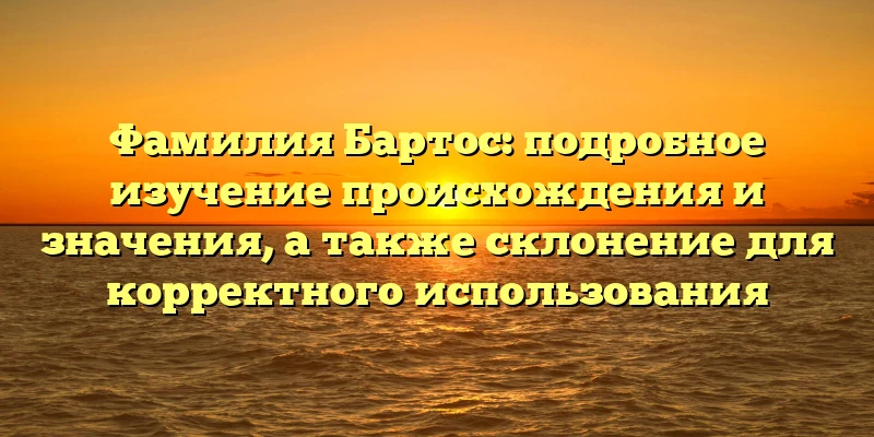 Фамилия Бартос: подробное изучение происхождения и значения, а также склонение для корректного использования Фамилия Бартос: подробное изучение происхождения и значения, а также склонение для корректного использования