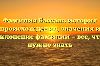 Фамилия Бассаж: история происхождения, значения и склонение фамилии — все, что нужно знать